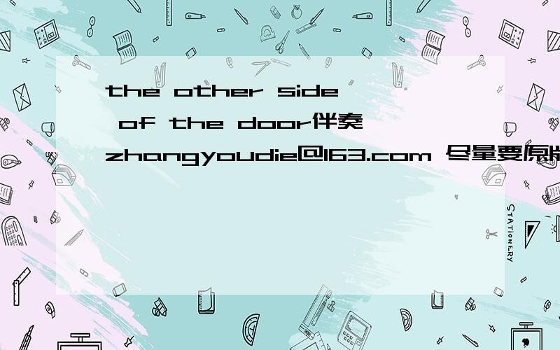 the other side of the door伴奏zhangyoudie@163.com 尽量要原版伴奏!谢谢急求