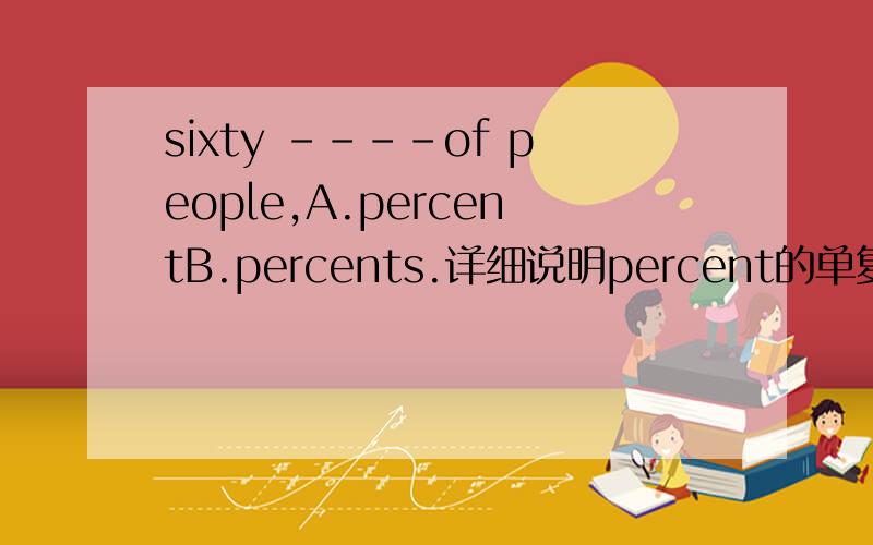 sixty ----of people,A.percentB.percents.详细说明percent的单复数情况