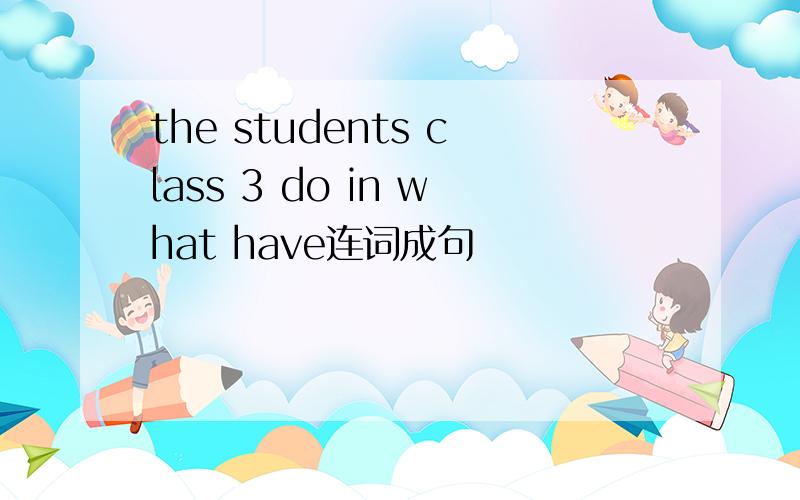 the students class 3 do in what have连词成句