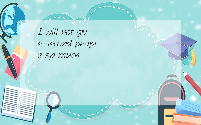 I will not give second people sp much