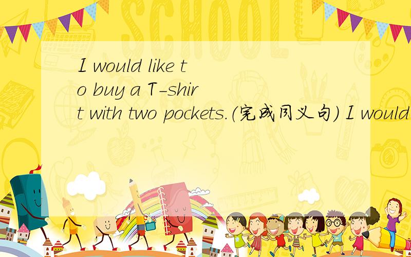 I would like to buy a T-shirt with two pockets.（完成同义句） I would like to buy a T-shirt _______可以用along with吗