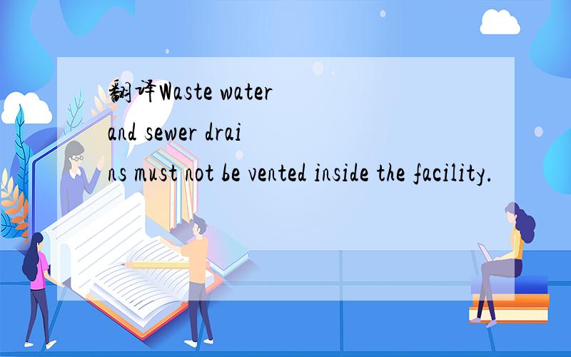 翻译Waste water and sewer drains must not be vented inside the facility.