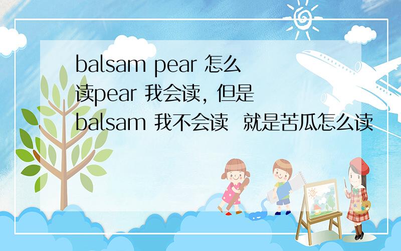 balsam pear 怎么读pear 我会读, 但是 balsam 我不会读  就是苦瓜怎么读
