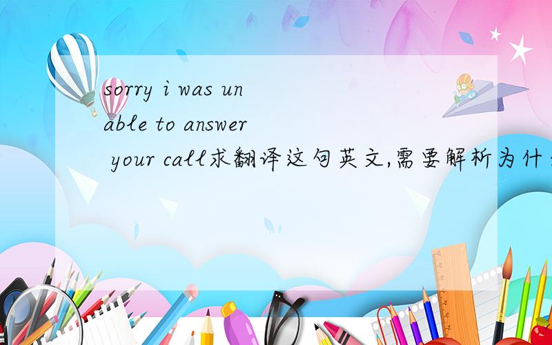 sorry i was unable to answer your call求翻译这句英文,需要解析为什么这样翻译!
