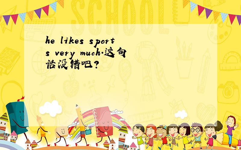 he likes sports very much.这句话没错吧?