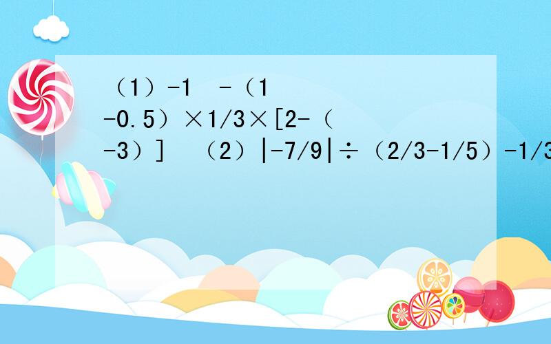 （1）-1²-（1-0.5）×1/3×[2-（-3）]²（2）|-7/9|÷（2/3-1/5）-1/3×（-4）²（3）-5×（-11/5）+13×（-11/5）-3÷（-5/11）