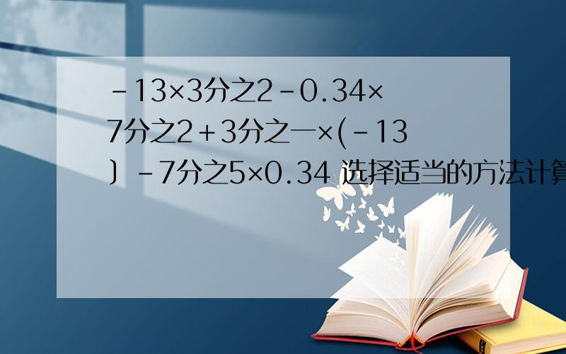 ﹣13×3分之2－0.34×7分之2＋3分之一×(﹣13﹞－7分之5×0.34 选择适当的方法计算
