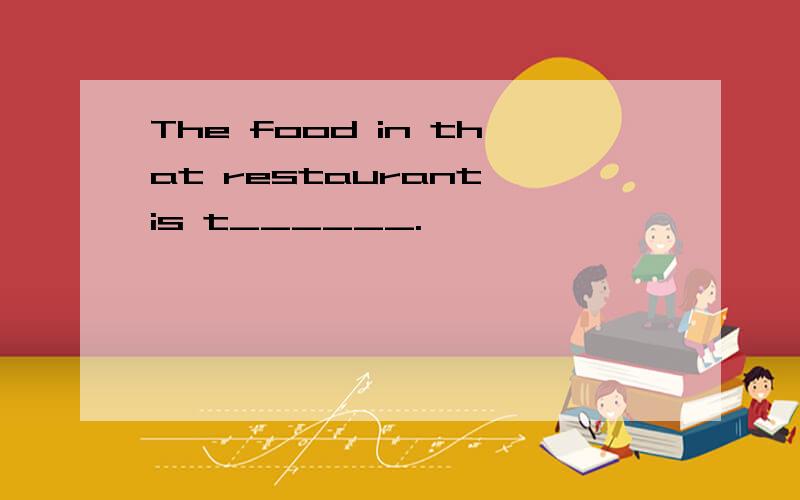 The food in that restaurant is t______.