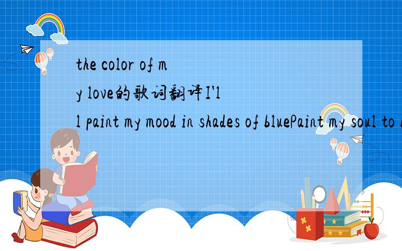 the color of my love的歌词翻译I'll paint my mood in shades of bluePaint my soul to be with youI'll sketch your lips in shaded tonesDraw your mouth to my ownI'll draw your arms around my waistThen all doubt I shall eraseI'll paint the rain that s