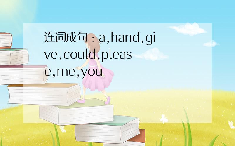 连词成句：a,hand,give,could,please,me,you