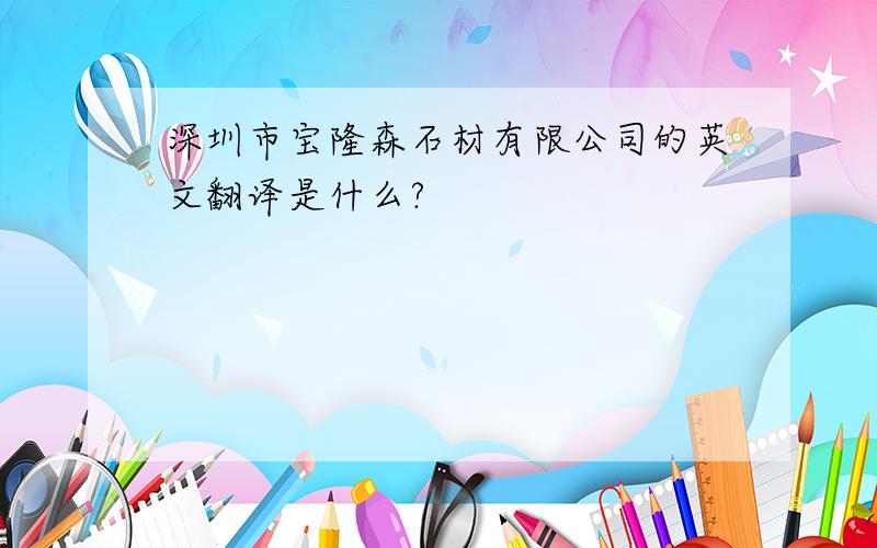 深圳市宝隆森石材有限公司的英文翻译是什么?