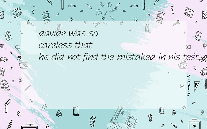 davide was so careless that he did not find the mistakea in his test paper .