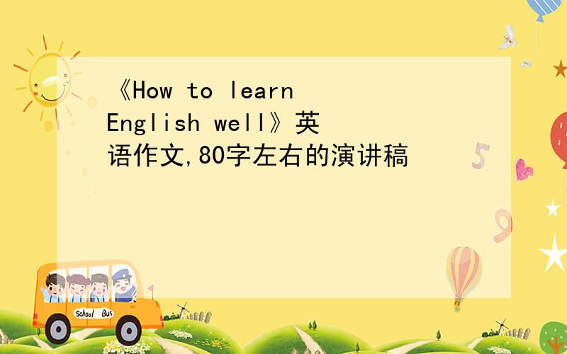 《How to learn English well》英语作文,80字左右的演讲稿