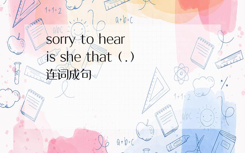 sorry to hear is she that（.）连词成句
