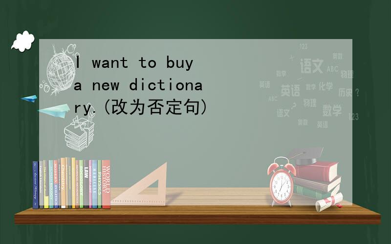 I want to buy a new dictionary.(改为否定句)