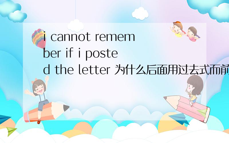 i cannot remember if i posted the letter 为什么后面用过去式而前面不用
