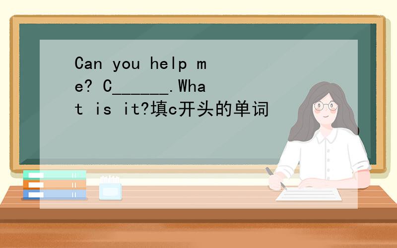 Can you help me? C______.What is it?填c开头的单词