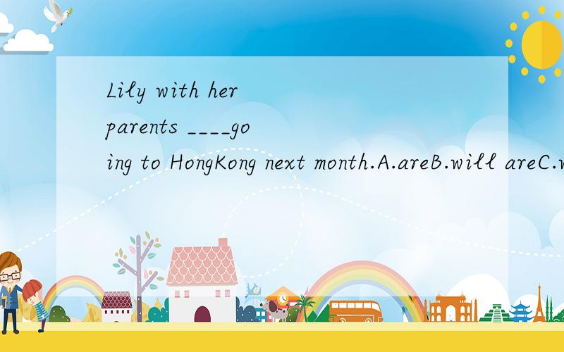 Lily with her parents ____going to HongKong next month.A.areB.will areC.will isD.is
