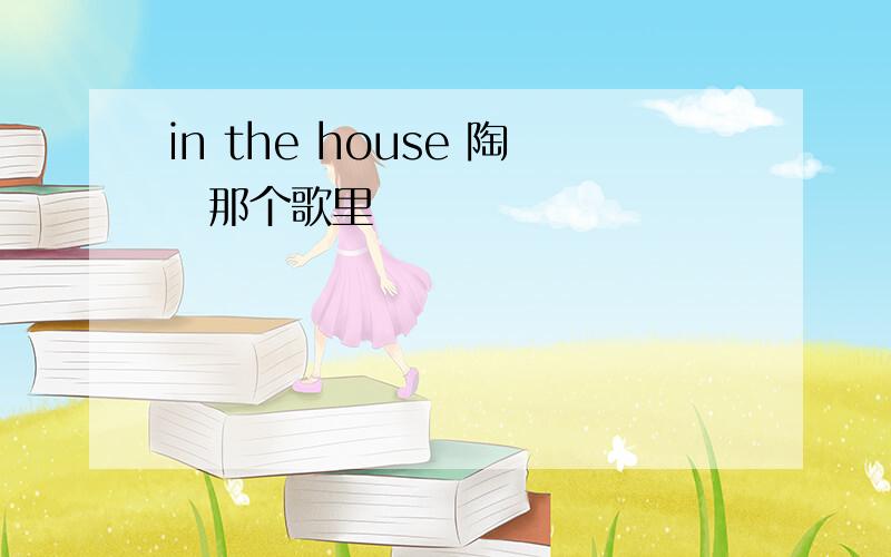 in the house 陶喆那个歌里