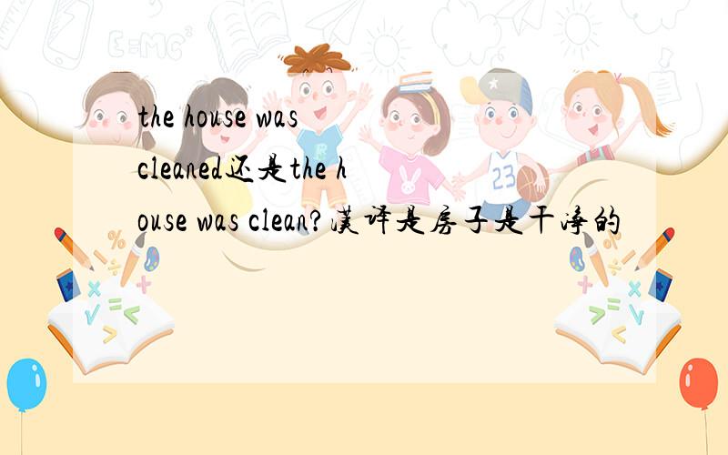 the house was cleaned还是the house was clean?汉译是房子是干净的
