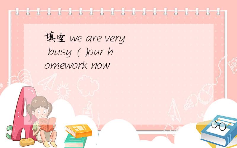 填空 we are very busy ( )our homework now