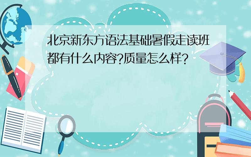 北京新东方语法基础暑假走读班都有什么内容?质量怎么样?
