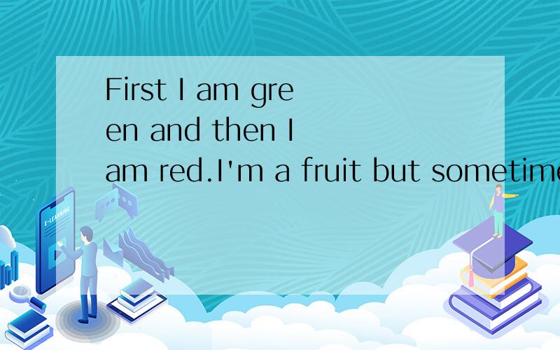 First I am green and then I am red.I'm a fruit but sometimes people call me a vegetable.What am
