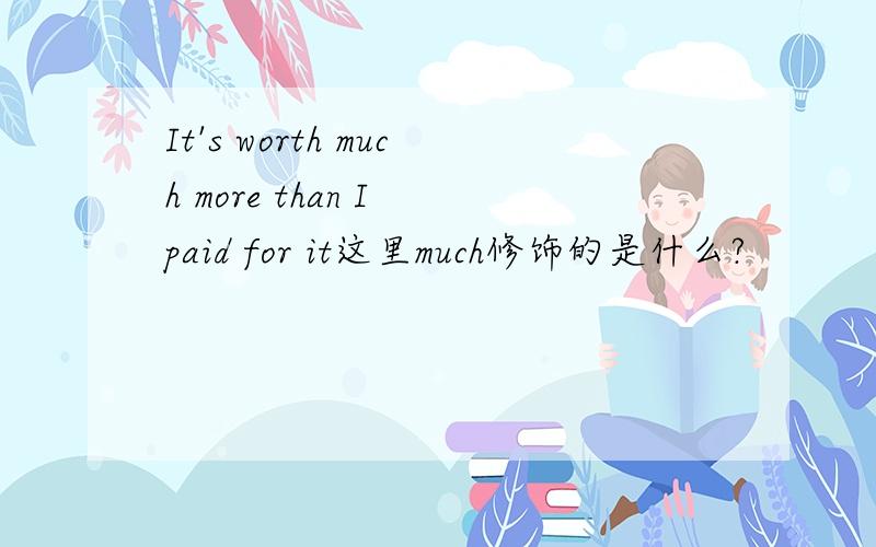 It's worth much more than I paid for it这里much修饰的是什么?