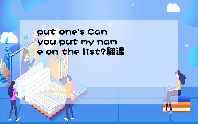 put one's Can you put my name on the list?翻译