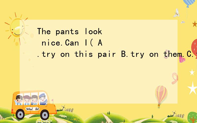 The pants look nice.Can I( A.try on this pair B.try on them.C.try this pair on.D.AandC说明理由