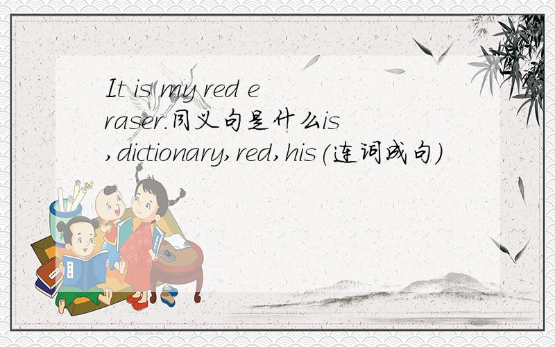 It is my red eraser.同义句是什么is,dictionary,red,his(连词成句）