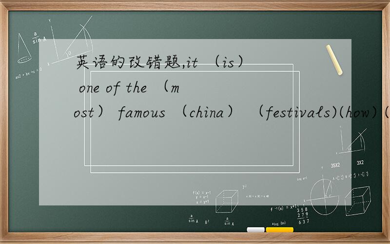 英语的改错题,it （is） one of the （most） famous （china） （festivals)(how) (an) exciting (movie) it (is)打括号只有一个是错的,帮忙改个对的