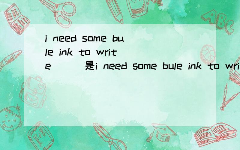 i need some bule ink to write___是i need some bule ink to write in还是write on?