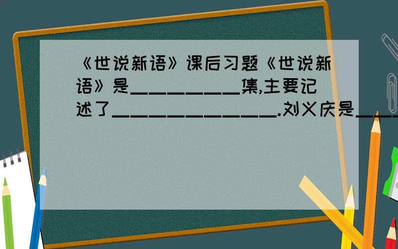 《世说新语》课后习题《世说新语》是▁▁▁▁▁▁集,主要记述了▁▁▁▁▁▁▁▁▁.刘义庆是▁▁▁▁宋文学家.