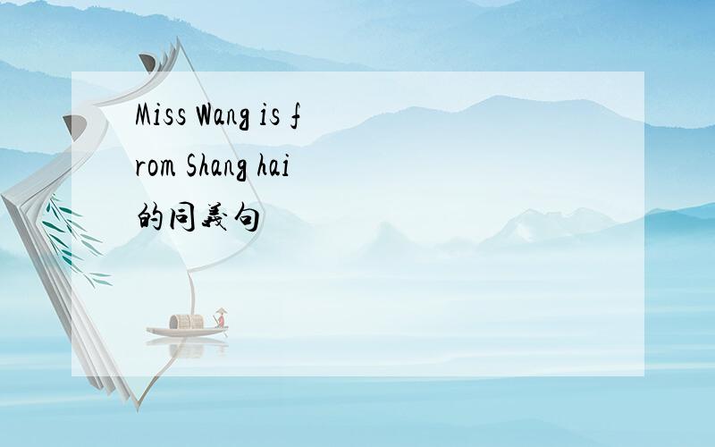 Miss Wang is from Shang hai 的同义句