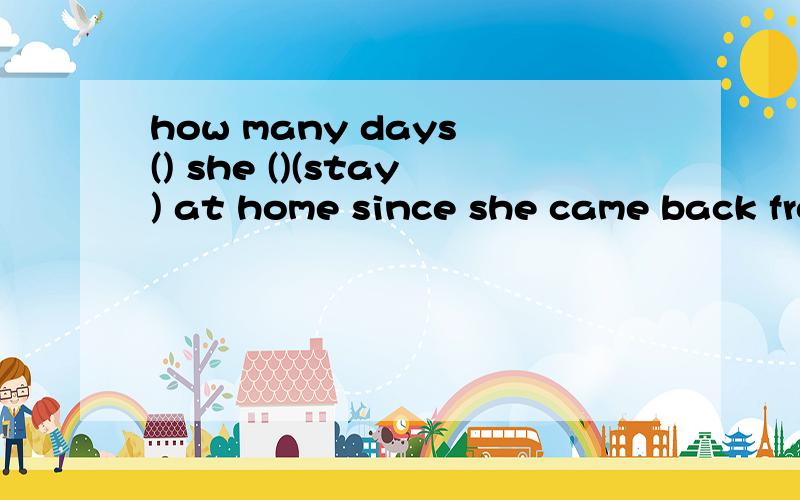 how many days () she ()(stay) at home since she came back from school