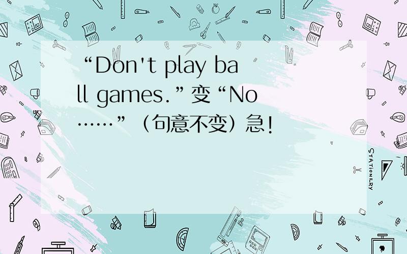 “Don't play ball games.”变“No……”（句意不变）急!