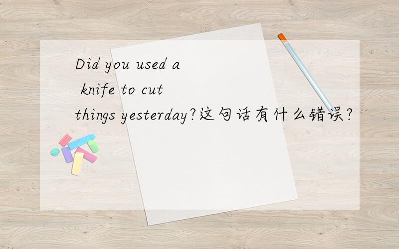 Did you used a knife to cut things yesterday?这句话有什么错误?