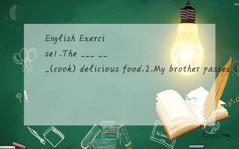 English Exercise1.The ___ ___(cook) delicious food.2.My brother passed the important exam ____,he is really a ____ boy.(luck)