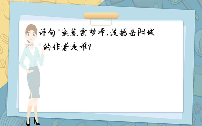 诗句“气蒸云梦泽,波撼岳阳城”的作者是谁?