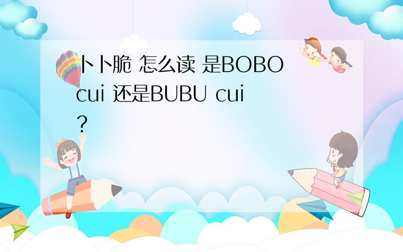 卜卜脆 怎么读 是BOBO cui 还是BUBU cui？