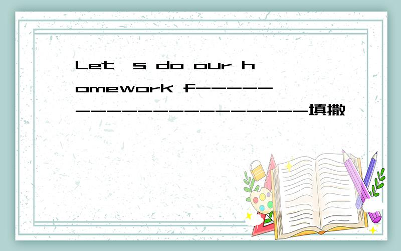 Let's do our homework f--------------------填撒