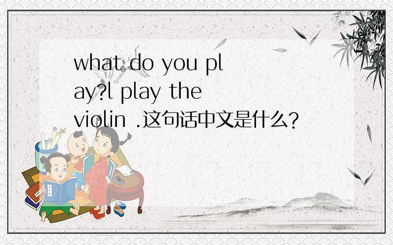 what do you play?l play the violin .这句话中文是什么?