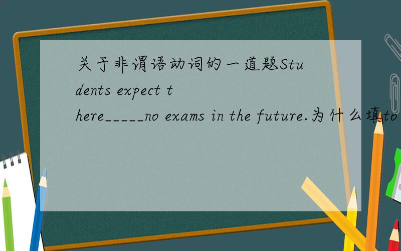 关于非谓语动词的一道题Students expect there_____no exams in the future.为什么填to be而不填being?