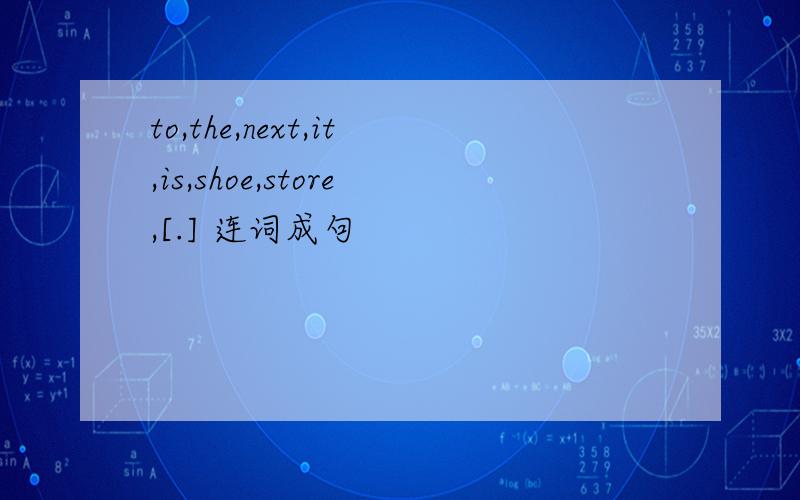 to,the,next,it,is,shoe,store,[.] 连词成句