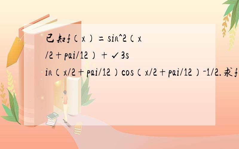 已知f（x）=sin^2（x/2+pai/12）+√3sin（x/2+pai/12）cos（x/2+pai/12）-1/2.求f（X）的值域.