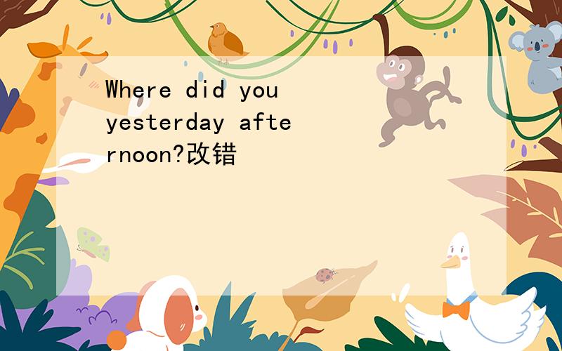 Where did you yesterday afternoon?改错