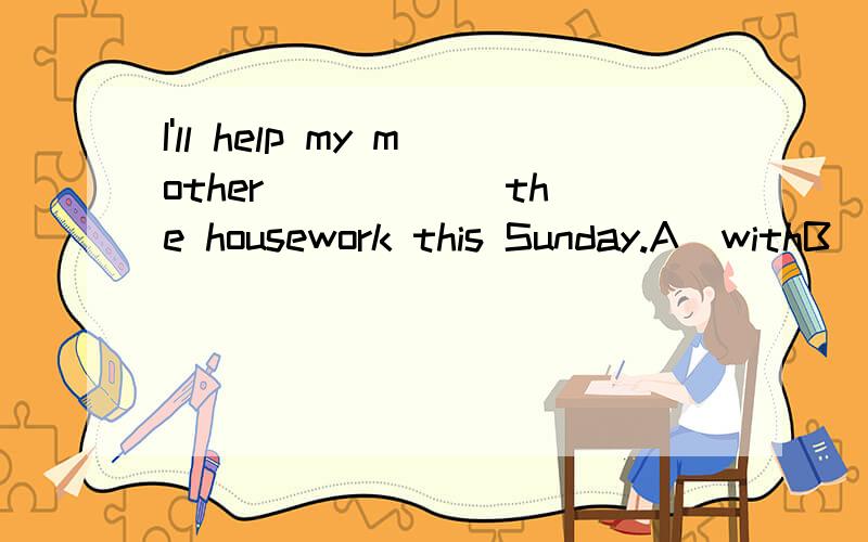 I'll help my mother _____ the housework this Sunday.A  withB  forC  inD  on