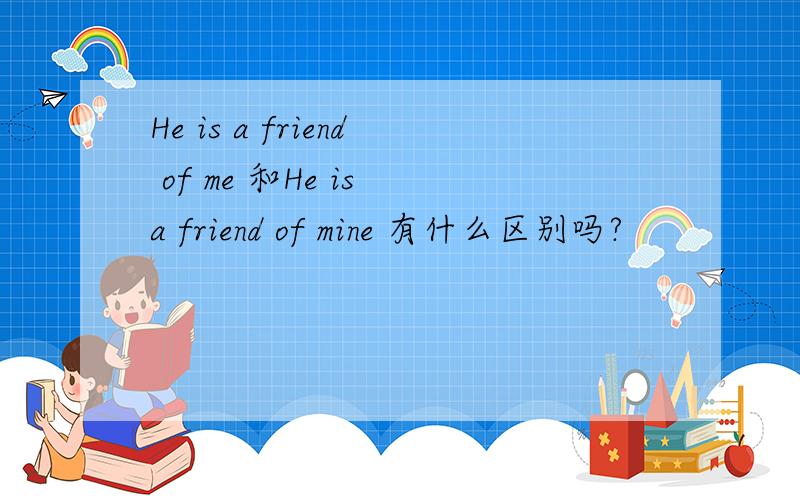 He is a friend of me 和He is a friend of mine 有什么区别吗?