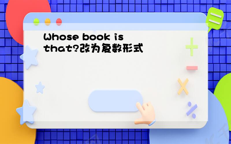 Whose book is that?改为复数形式